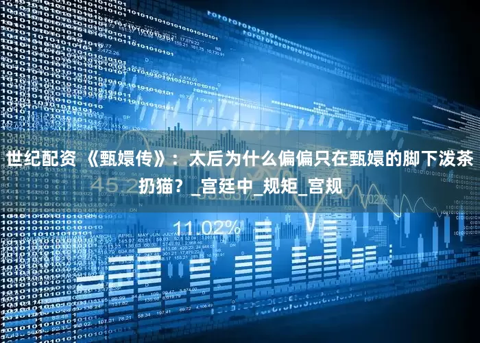 世纪配资 《甄嬛传》：太后为什么偏偏只在甄嬛的脚下泼茶扔猫？_宫廷中_规矩_宫规