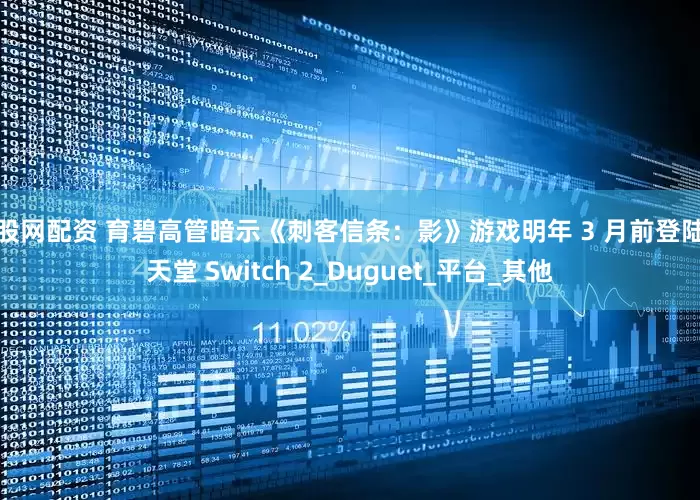 猎股网配资 育碧高管暗示《刺客信条：影》游戏明年 3 月前登陆任天堂 Switch 2_Duguet_平台_其他