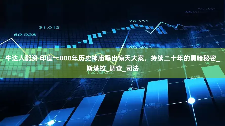 牛达人配资 印度一800年历史神庙曝出惊天大案，持续二十年的黑暗秘密_斯塔拉_调查_司法