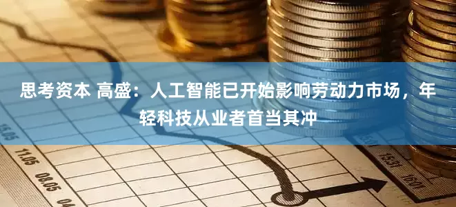 思考资本 高盛：人工智能已开始影响劳动力市场，年轻科技从业者首当其冲