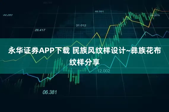 永华证券APP下载 民族风纹样设计~彝族花布纹样分享