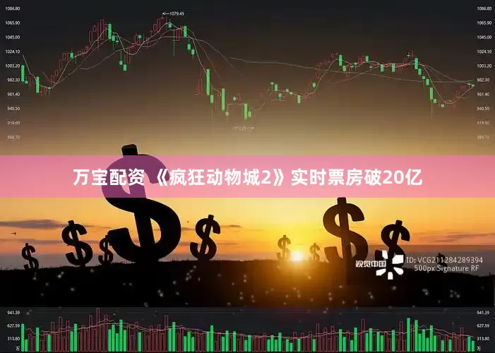 万宝配资 《疯狂动物城2》实时票房破20亿